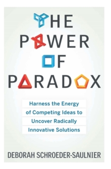 Image for The power of paradox: harness the energy of competing ideas to uncover radically innovative solutions