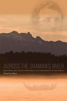 Across the Shaman`s River - John Muir, the Tlingit Stronghold, and the Opening of the North