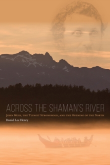 Image for Across the shaman's river: John Muir, the Tlingit stronghold, and the opening of the north