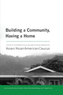 Image for Building a Community, Having a Home: A History of the Conference on College Composition and Communication Asian/Asian American Caucus