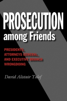Image for Prosecution among Friends : Presidents, Attorneys General, and Executive Branch Wrongdoing
