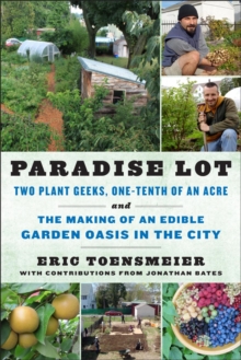 Image for Paradise lot: two plant geeks, one-tenth of an acre, and the making of an edible garden oasis in the city