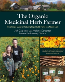 Image for The organic medicinal herb farmer  : the ultimate guide to producing high-quality herbs on a market scale