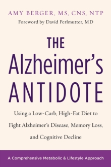 The Alzheimer’s Antidote: Using a Low-Carb, High-Fat Diet to Fight Alzheimer’s Disease, Memory Loss, and Cognitive Decline