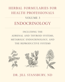 Herbal Formularies for Health Professionals, Volume 3: Endocrinology, including the Adrenal and Thyroid Systems, Metabolic Endocrinology, and the Reproductive Systems