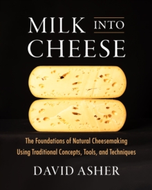 Image for Milk Into Cheese : The Foundations of Natural Cheesemaking Using Traditional Concepts, Tools, and Techniques