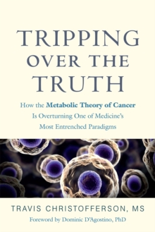 Tripping over the Truth: How the Metabolic Theory of Cancer Is Overturning One of Medicine’s Most Entrenched Paradigms