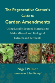 The Regenerative Grower’s Guide to Garden Amendments: Using Locally Sourced Materials to Make Mineral and Biological Extracts and Ferments