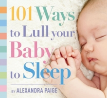 101 Ways to Lull Your Baby to Sleep: Bedtime Rituals, Expert Advice, and Quick Fixes for Soothing Your Little One