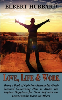 Image for Love, Life & Work, Being a Book of Opinions Reasonably Good-Natured Concerning How to Attain the Highest Happiness for One's Self with the Least Possible Harm to Others
