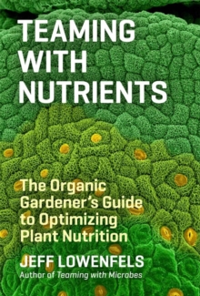 Image for Teaming with nutrients  : the organic gardener's guide to plant nutrition
