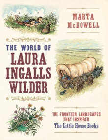 The World of Laura Ingalls Wilder: The Frontier Landscapes that Inspired the Little House Books