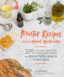 Master Recipes from the Herbal Apothecary: 375 Tinctures, Salves, Teas, Capsules, Oils, and Washes for Whole-Body Health and Wellness