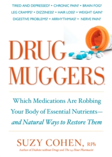 Drug Muggers: Which Medications Are Robbing Your Body of Essential Nutrients–and Natural Ways to Restore Them