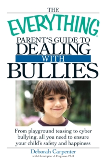 Image for The everything parent's guide to dealing with bullies: from playground teasing to cyber bullying, all you need to ensure your child's safety and happiness