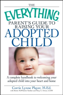 Image for The Everything Parent's Guide to Raising Your Adopted Child: A Complete Handbook to Welcoming Your Adopted Child Into Your Heart and Home