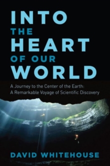 Image for Into the Heart of Our World - A Journey to the Center of the Earth: A Remarkable Voyage of Scientific Discovery