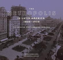 Image for The metropolis in Latin America, 1830-1930  : cityscapes, photographs, debates