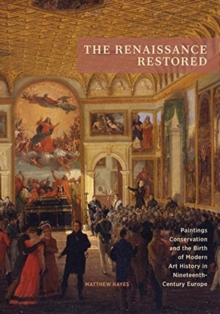Image for The Renaissance restored  : paintings conservation and the birth of modern art history in nineteenth-century Europe