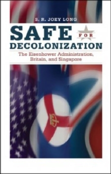 Safe for Decolonization: The Eisenhower Administration, Britain and Singapore