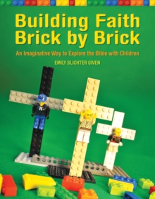 Building Faith Brick by Brick: An Imaginative Way to Explore the Bible with Children