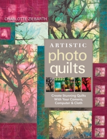 Image for Artistic photo quilts: create stunning quilts with your camera, computer & cloth