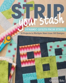 Strip Your Stash: Dynamic Quilts Made from Strips * 12 Projects in Multiple Sizes from Ge Designs