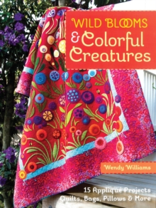 Wild Blooms & Colorful Creatures: 15 Applique Projects • Quilts, Bags, Pillows & More