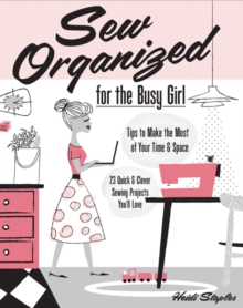 Sew Organized for the Busy Girl: Tips to Make the Most of Your Time and Space