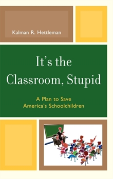 Image for It's the Classroom, Stupid: A Plan to Save America's Schoolchildren
