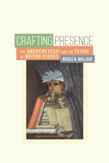 Image for Crafting Presence: The American Essay and the Future of Writing Studies