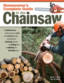 Image for Homeowner's complete guide to the chainsaw: a chainsaw pro shows you how to safely and confidently handle everything from trimming branches and felling trees to splitting and stacking wood