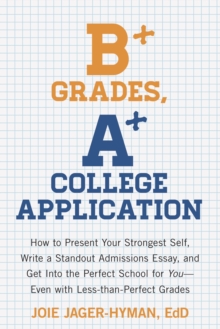 Image for B+ grades, A+ college application  : how to present your strongest self, write a stand-out admissions essay, and get into the perfect school for you
