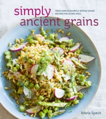 Simply Ancient Grains: Fresh and Flavorful Whole Grain Recipes for Living Well [A Cookbook]