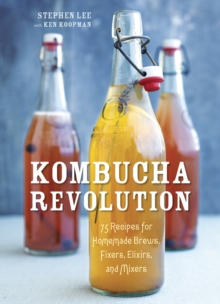 Kombucha Revolution: 75 Recipes for Homemade Brews, Fixers, Elixirs, and Mixers