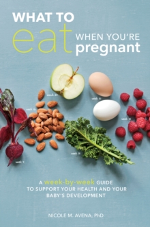 What to Eat When You’re Pregnant: A Week-by-Week Guide to Support Your Health and Your Baby’s Development