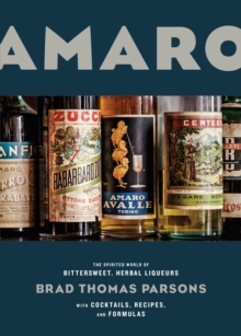 Amaro: The Spirited World of Bittersweet, Herbal Liqueurs, with Cocktails, Recipes, and Formulas