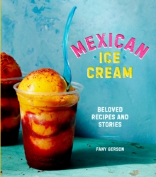 Mexican Ice Cream: Beloved Recipes and Stories [A Cookbook]