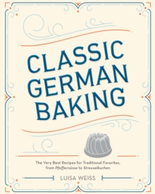 Classic German Baking: The Very Best Recipes for Traditional Favorites, from Pfeffernusse to Streuselkuchen