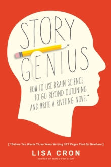 Image for Story genius  : how to use brain science to go beyond outlining and write a riveting novel (before you waste three years writing 327 pages that go nowhere)