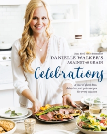 Image for Danielle Walker's against all grain celebrations: a year of gluten-free, dairy-free, and paleo recipes for every occasion
