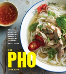 The Pho Cookbook: Easy to Adventurous Recipes for Vietnam’s Favorite Soup and Noodles