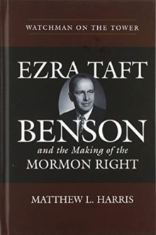 Image for Watchman on the tower  : Ezra Taft Benson and the making of the Mormon Right