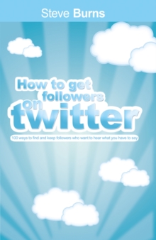 Image for How to Get Followers On Twitter: 100 Ways to Find and Keep Followers Who Want to Hear What You Have to Say.