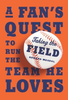 Image for Taking the Field: A Fan's Quest to Run the Team He Loves