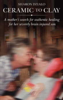 Image for Ceramic to Clay : The Mother of a Severely Brain-Injured Son Searches for Authentic Healing