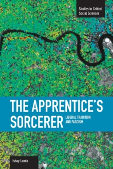 Apprentice’s Sorcerer, The: Liberal Tradition And Fascism: Studies in Critical Social Sciences, Volume 18