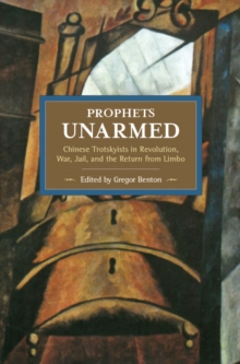 Image for Prophets Unarmed: Chinese Trotskyists In Revolution, War, Jail, And The Return From Limbo