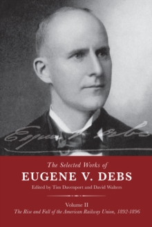 The Selected Works of Eugene V. Debs Volume II: The Rise and Fall of the American Railway Union, 18921896