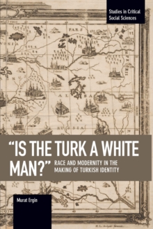 ‘is The Turk A White Man?’: Race and Modernity in the Making of Turkish Identity